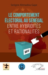 Serigne Ahmadou Gaye - Le comportement électoral au Sénégal - Entre hybridités et rationalités.