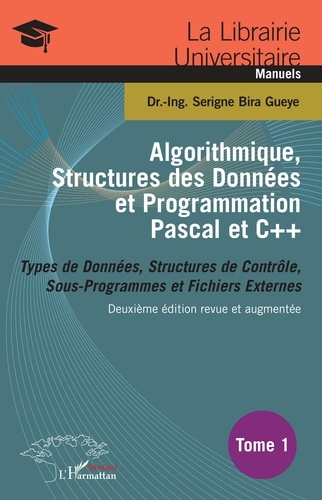 Serigne Bira Gueye - Algorithmique, structures des données et programmation Pascal et C++ - Tome 1, Types de données, structures de contrôle, sous-programmes et fichiers externes - Deuxième édition revue et augmentée.