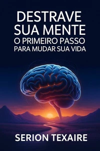 Destrave Sua Mente - O Primeiro Passo Para Mudar Sua Vida