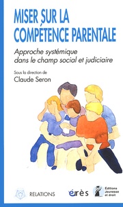  SERON CLAUDE - Miser Sur La Competence Parentale. Approche Systemique Dans Le Champ Social Et Judiciaire.