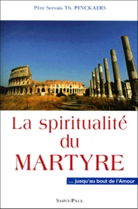La Spiritualite Du Martyre... Jusqu'Au Bout De L'Amour