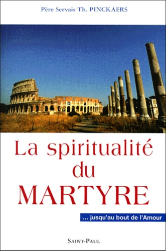 Servais-Théodore Pinckaers - La Spiritualite Du Martyre... Jusqu'Au Bout De L'Amour.