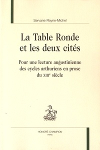 Servane Rayne-Michel - La Table Ronde et les deux cités - Pour une lecture augustinienne des cycles arthuriens en prose du XIIIe siècle.