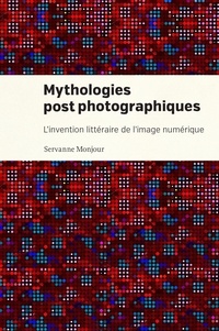Servanne Monjour - Mythologies postphotographiques - L'invention littéraire de l'image numérique.