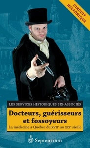  Services historiques Six-Assoc - Docteurs, guérisseurs et fossoyeurs - La médecine à Québec du XVIIe au XIXe siècle.