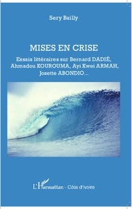 Sery Bailly - Mises en crise - Essais littéraires sur Bernard Dadié, Ahmadou Kourouma, Ayi Kwei Armah, Josette Abondio....