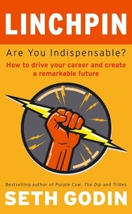 Seth Godin - Linchpin - Are You Indispensable? How to drive your career and create a remarkable future.