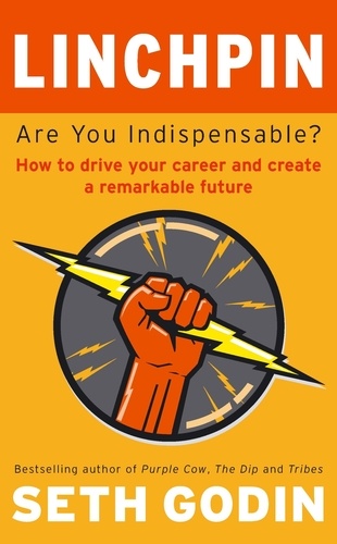 Linchpin. Are You Indispensable? How to drive your career and create a remarkable future