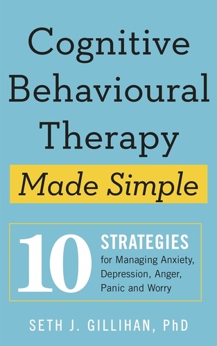 Cognitive Behavioural Therapy Made Simple. 10 Strategies for Managing Anxiety, Depression, Anger, Panic and Worry