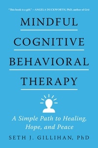 Seth J. Gillihan - Mindful Cognitive Behavioral Therapy - A Simple Path to Healing, Hope, and Peace.