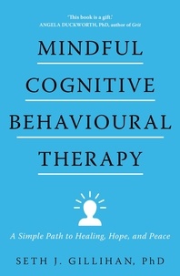 Seth J. Gillihan - Mindful Cognitive Behavioural Therapy - A Simple Path to Healing, Hope, and Peace.
