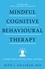 Mindful Cognitive Behavioural Therapy. A Simple Path to Healing, Hope, and Peace