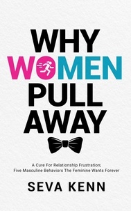  Seva Kenn - Why Women Pull Away:       A Cure for Relationship Frustration; Five Masculine Behaviors the Feminine Wants Forever.