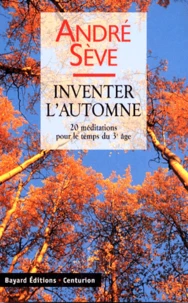 Inventer L'Automne. 20 Meditations Pour Le Temps Du 3eme Age, Le Printemps Fut Emerveille, L'Ete Etait Riche, L'Automne Sera Doux