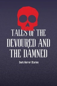 Tales of the Devoured and the Damned: Dark Horror Stories