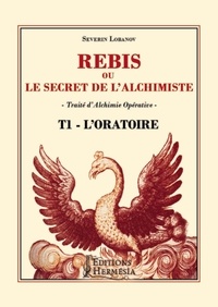 Séverin Lobanov - Rébis ou le secret de l'alchimiste. Traité d'alchimie opérative - Tome 1, L'oratoire.
