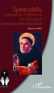 Séverin Yapo - Spiritualités antique et chrétienne en dialogue - Thomas d'Aquin, héritier spirituel d'Aristote.