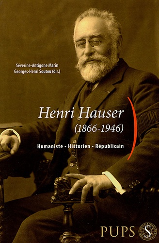 Séverine-Antigone Marin et Georges-Henri Soutou - Henri Hauser (1866-1946) - Humaniste, Historien, Républicain.