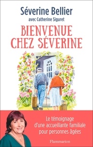 Séverine Bellier et Catherine Siguret - Bienvenue chez Séverine - Le témoignage d'une accueillante familiale pour personnes âgées.