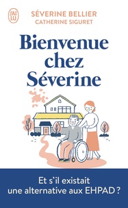 Séverine Bellier et Catherine Siguret - Bienvenue chez Séverine - Le témoignage d'une accueillante familiale pour personnes âgées.
