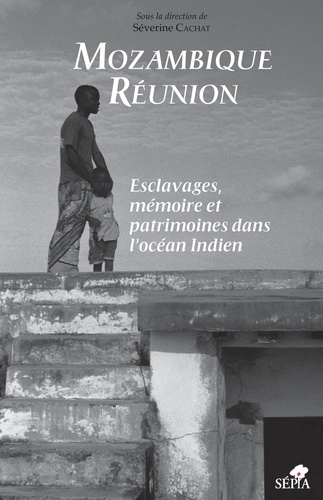 Mozambique - Réunion. Esclavages, mémoire et patrimoines dans l'océan Indien