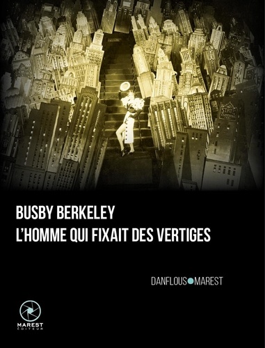 Séverine Danflous et Pierre-Julien Marest - Busby Berkeley, l'homme qui fixait des vertiges - Deuxième édition.