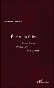Séverine Danflous - Ecrire la faim - Franz Kafka, Primo Levi, Paul Auster.