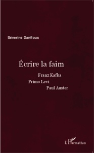 Séverine Danflous - Ecrire la faim - Franz Kafka, Primo Levi, Paul Auster.