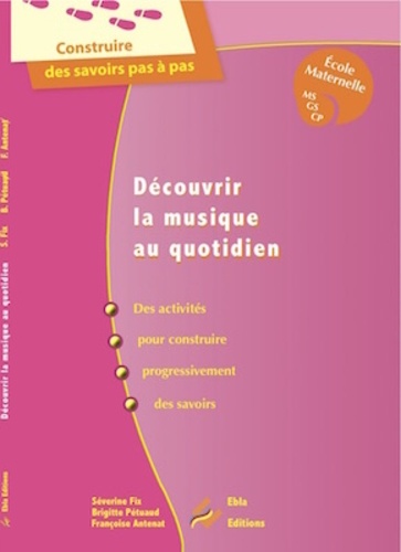 Séverine Fix et Brigitte Pétuaud - Découvrir la musique au quotidien Ecole maternelle MS GS CP - Guide pour l'enseignant.