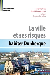 Séverine Frère et Hervé Flanquart - La ville et ses risques : habiter Dunkerque.