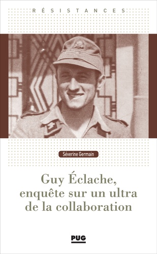 Guy Eclache, enquête sur un ultra de la Collaboration. 1940-1945