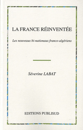 Séverine Labat - La France réinventée - Les nouveaux bi-nationaux franco-algériens.