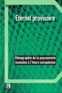 Séverine Lagneaux - Eternel provisoire - Ethnographie de la paysannerie roumaine à l'heure européenne.