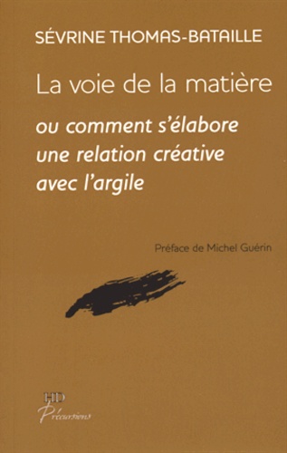 Sévrine Thomas-Bataille - La voie de la matière - Comment s'élabore une relation créative avec l'argile.