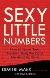 Sexy Little Numbers: How to Grow Your Business Using the Data You Already Have.