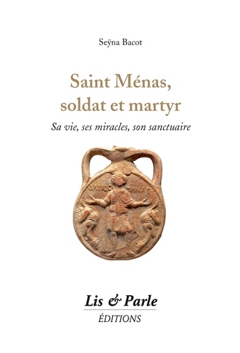 Saint Ménas, soldat et martyr. Sa vie, ses miracles, son sanctuaire