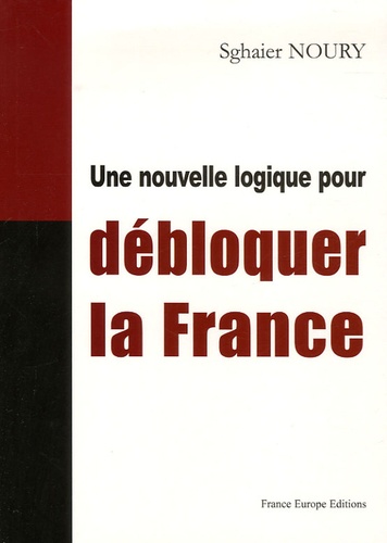 Sghaier Noury - Une nouvelle logique pour débloquer la France.