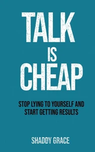 Talk is Cheap:Stop Lying to Yourself and Start Getting Results