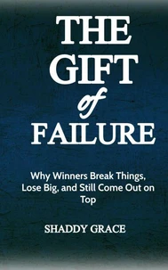 The Gift of Failure: Why Winners Break Things, Lose Big, and Still Come Out on Top