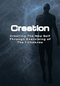 Creation: Creating The New Self Through Exercising of The 7 Chakras
