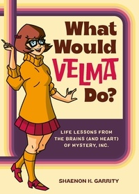 Shaenon K. Garrity - What Would Velma Do? - Life Lessons from the Brains (and Heart) of Mystery, Inc..
