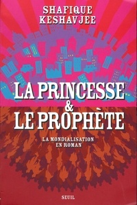 Shafique Keshavjee - La princesse et le prophète - La mondialisation en roman.