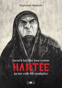 Shaghayegh Moazzami - Hantée - Journal de bord d’une jeune Iranienne hantée par une vieille folle moralisatrice.