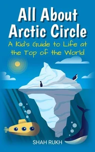 All About Arctic Circle: A Kid's Guide to Life at the Top of the World