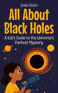 All About Black Holes: A Kid’s Guide to the Universe’s Darkest Mystery