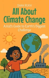 All About Climate Change: A Kid’s Guide to Earth’s Biggest Challenge