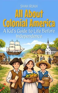 All About Colonial America: A Kid’s Guide to Life Before Independence
