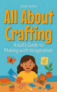 All About Crafting: A Kid’s Guide to Making with Imagination