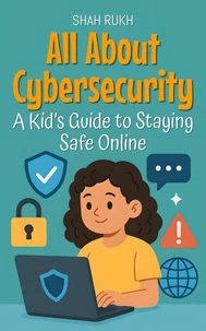 All About Cybersecurity: A Kid’s Guide to Staying Safe Online