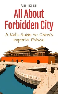 All About Forbidden City: A Kid's Guide to China’s Imperial Palace